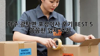 파주 광탄면 포장이사 후기 BEST 5: 꼼꼼한 업체 추천
